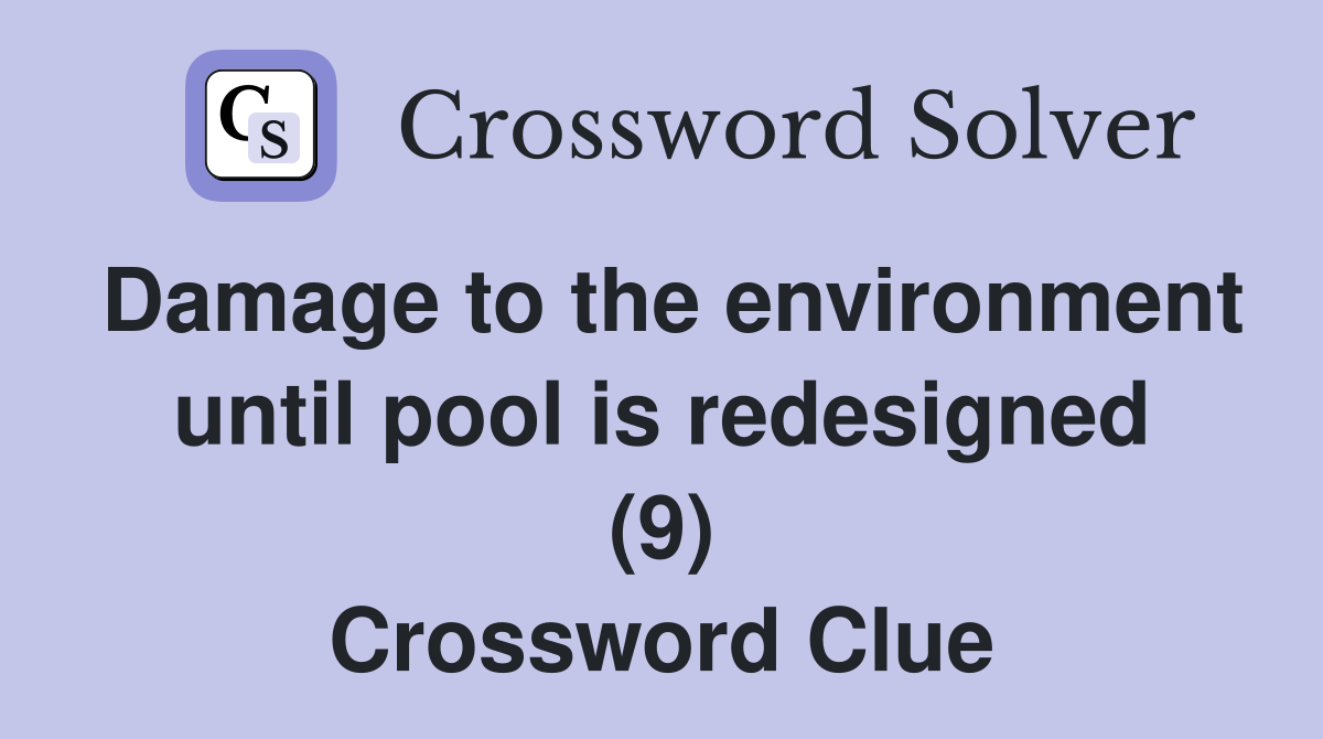 Damage to the environment until pool is redesigned (9) Crossword Clue