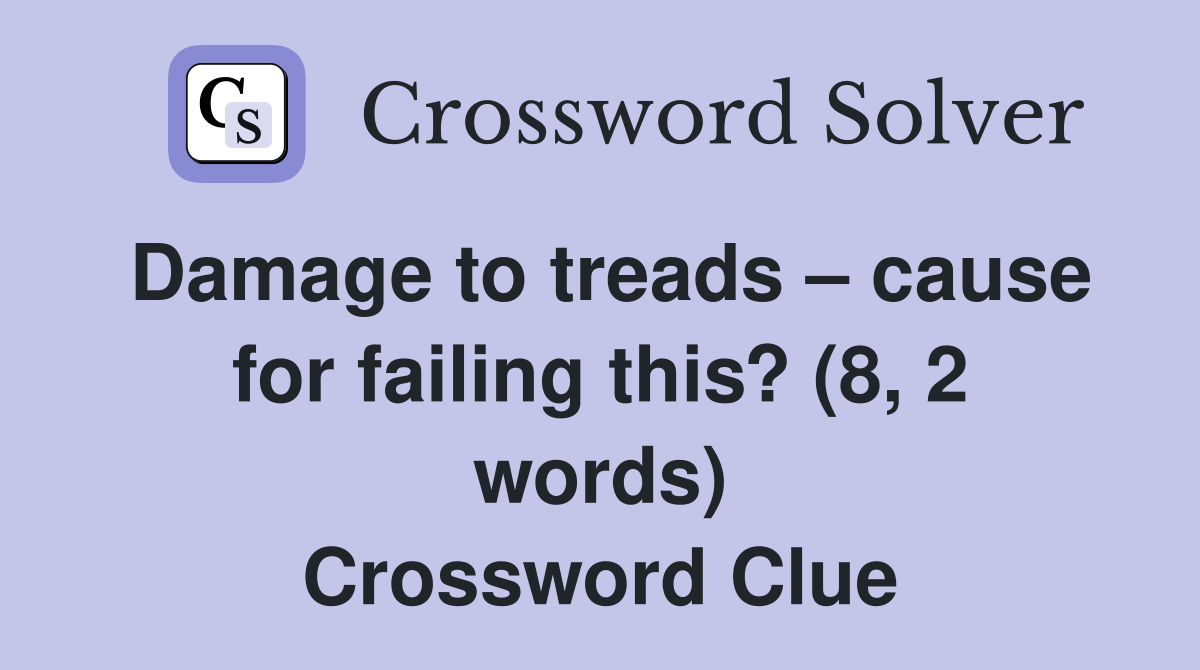 Damage to treads – cause for failing this? (8, 2 words) Crossword Clue