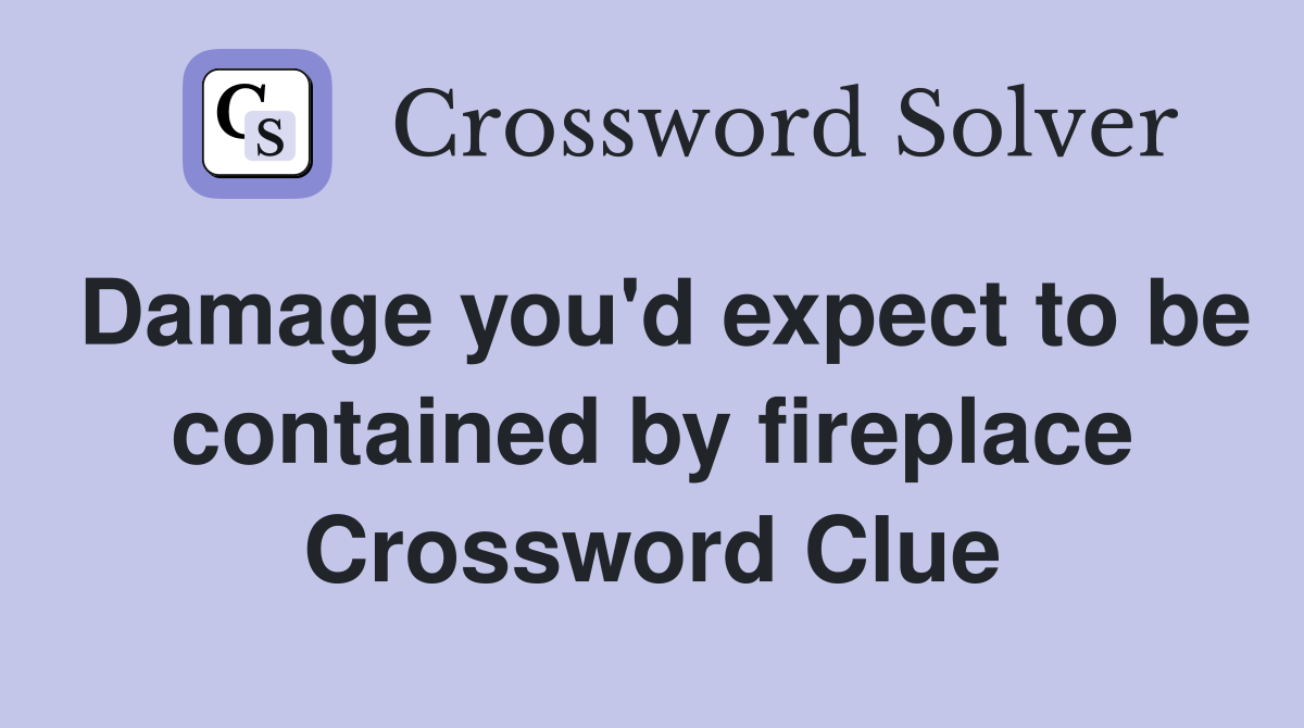 Damage you'd expect to be contained by fireplace Crossword Clue