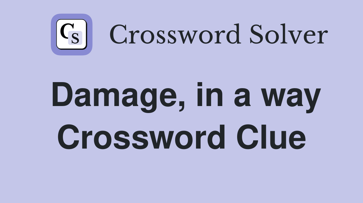 Damage, in a way Crossword Clue