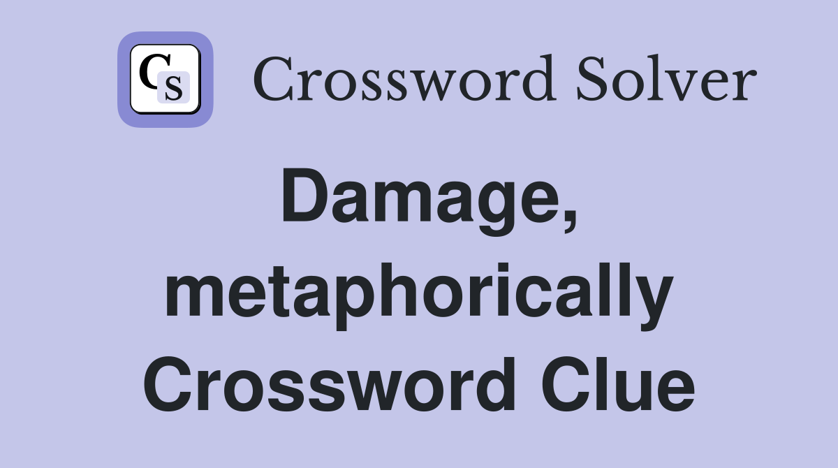 Damage, metaphorically Crossword Clue