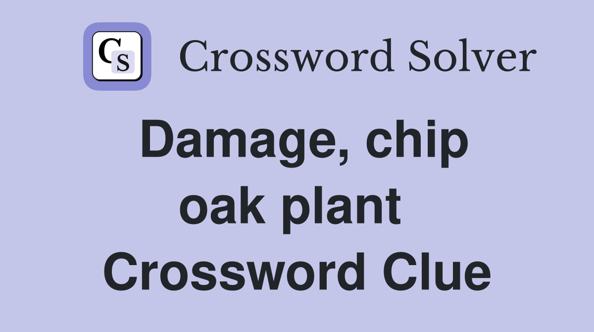 Damage, chip oak plant  Crossword Clue