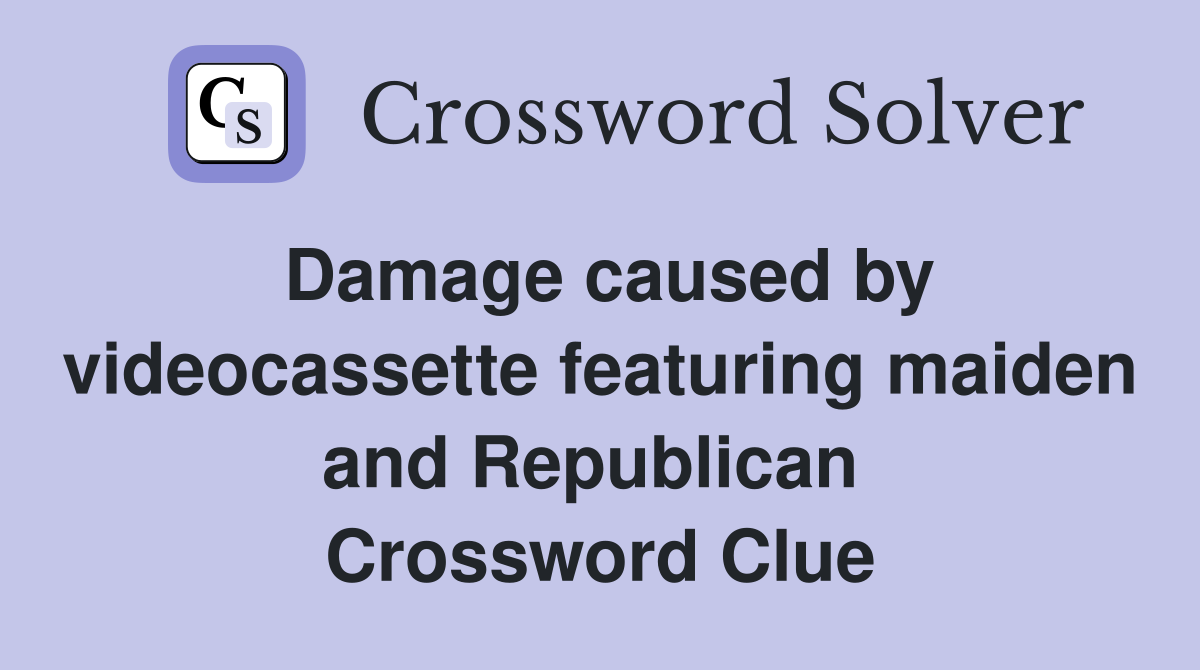 Damage caused by videocassette featuring maiden and Republican  Crossword Clue