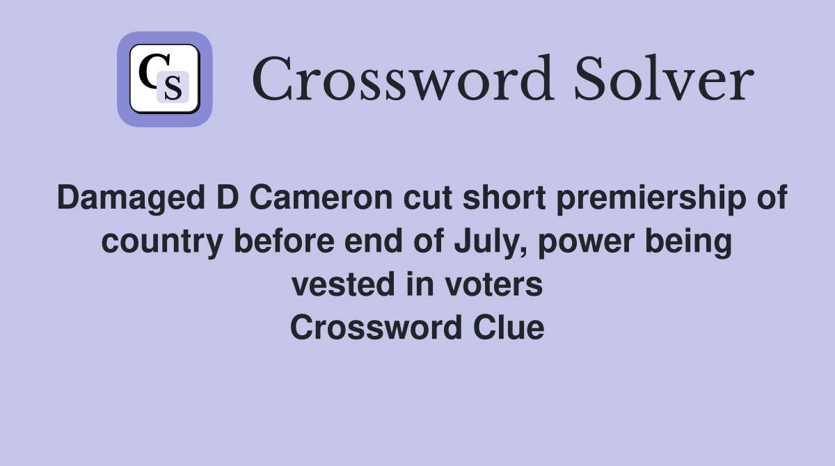 Damaged D Cameron cut short premiership of country before end of July, power being vested in voters Crossword Clue