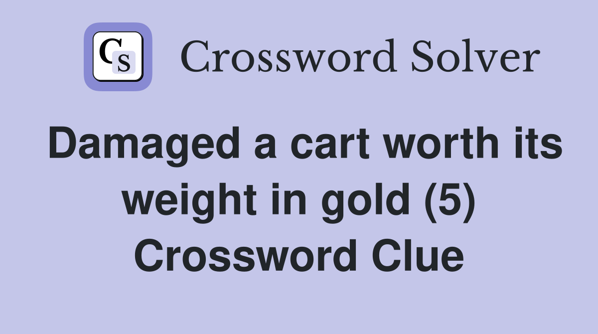 Damaged a cart worth its weight in gold (5) Crossword Clue
