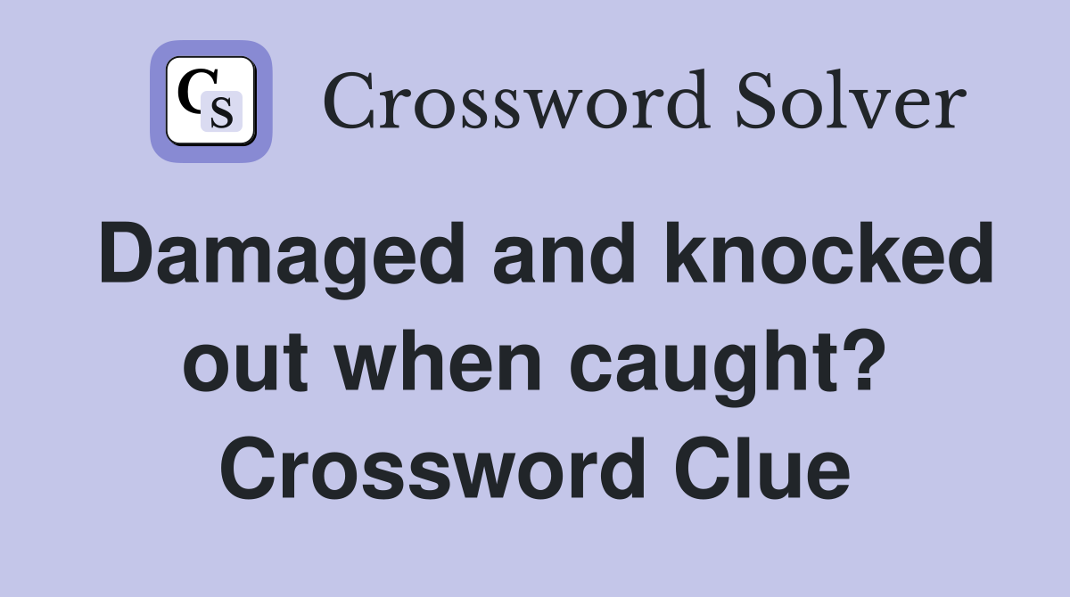 Damaged and knocked out when caught? Crossword Clue
