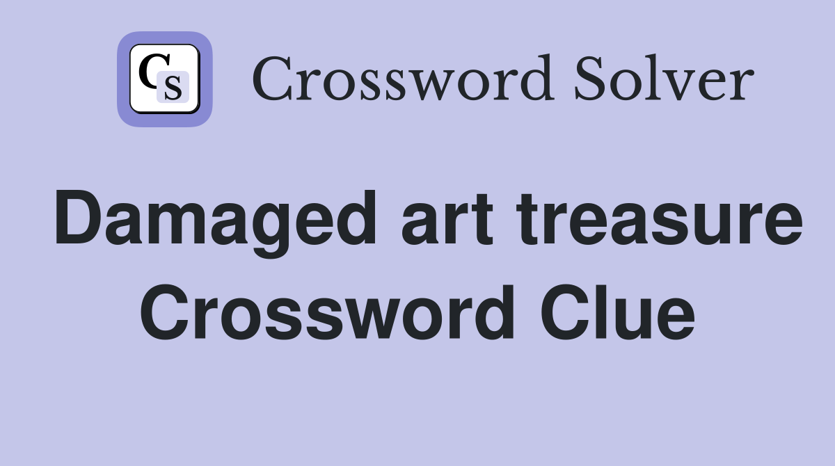 Damaged art treasure Crossword Clue