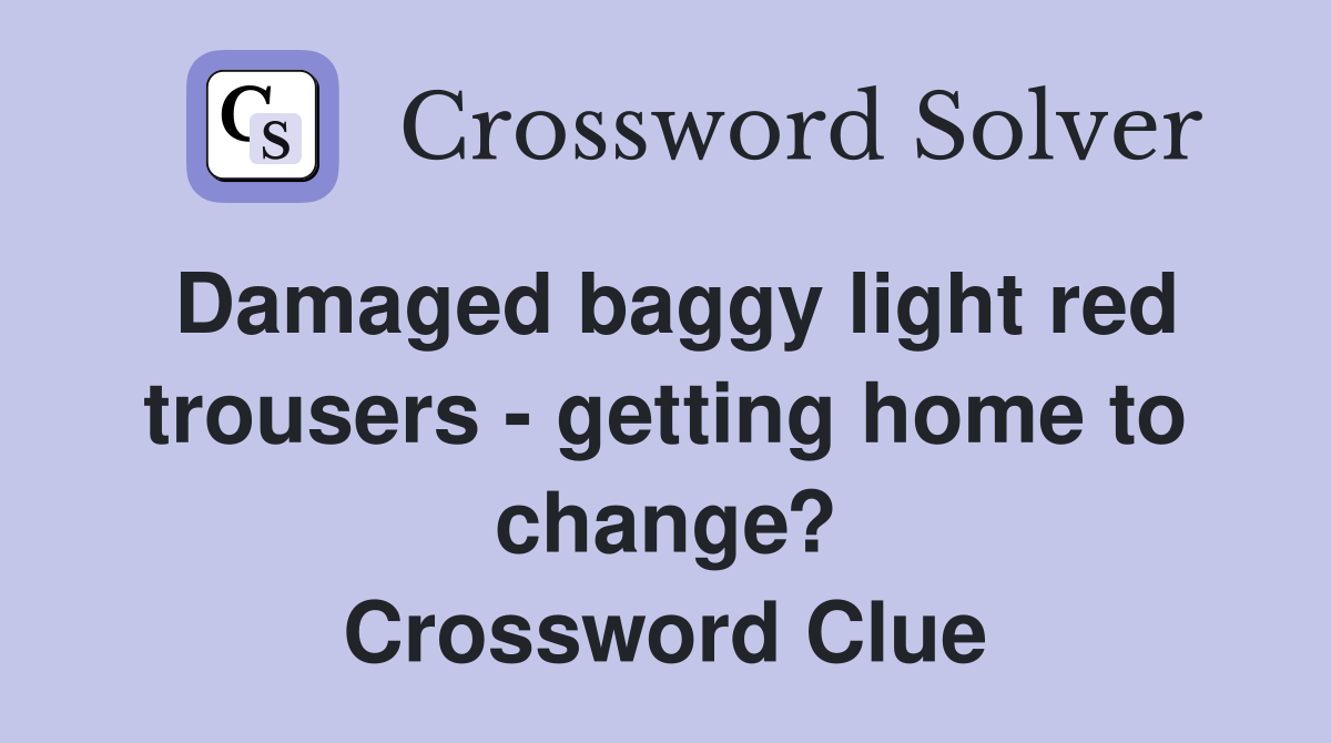 Damaged baggy light red trousers - getting home to change? Crossword Clue