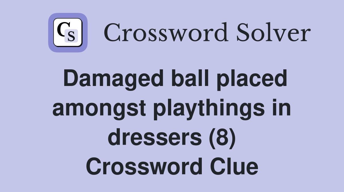 Damaged ball placed amongst playthings in dressers (8) Crossword Clue