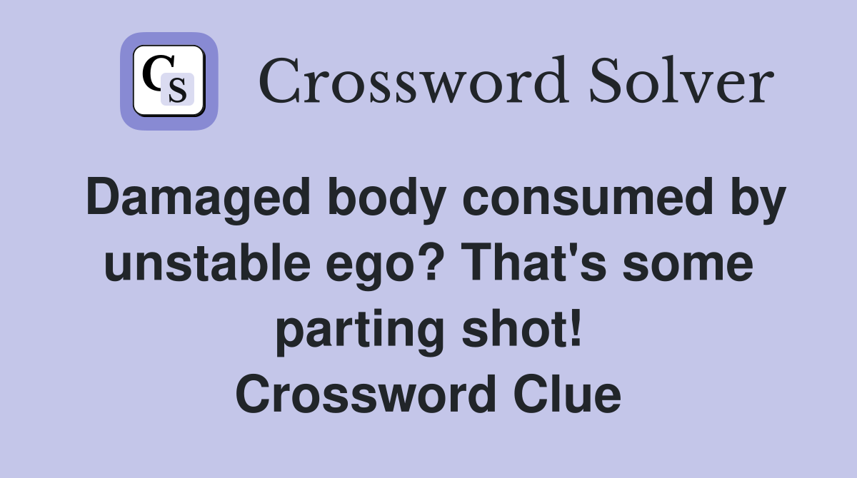 Damaged body consumed by unstable ego? That's some parting shot! Crossword Clue