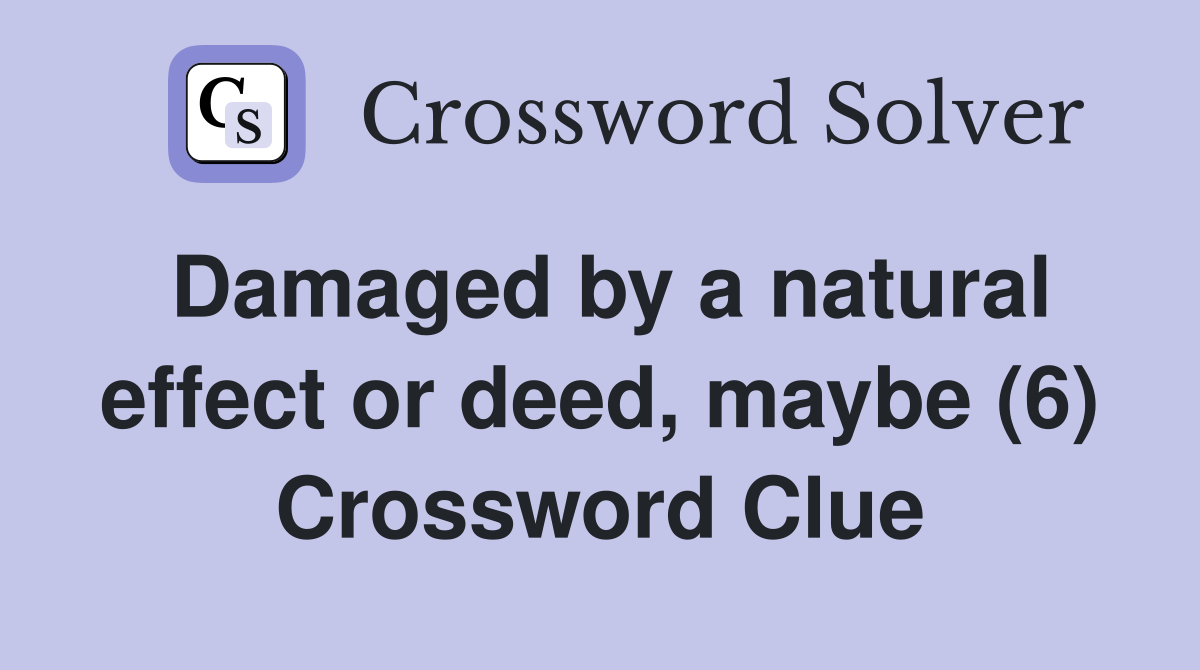 Damaged by a natural effect or deed, maybe (6) Crossword Clue