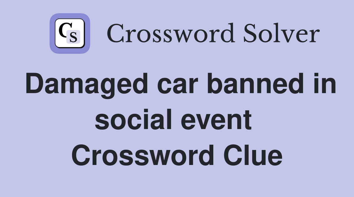 Damaged car banned in social event  Crossword Clue