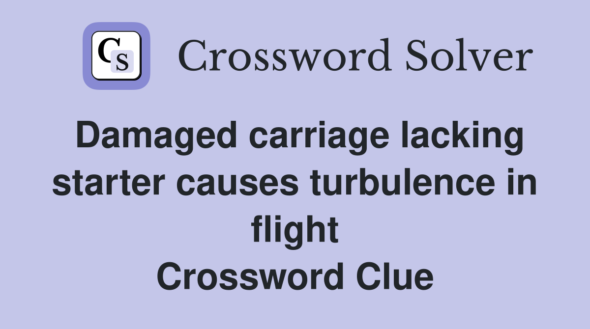 Damaged carriage lacking starter causes turbulence in flight Crossword Clue