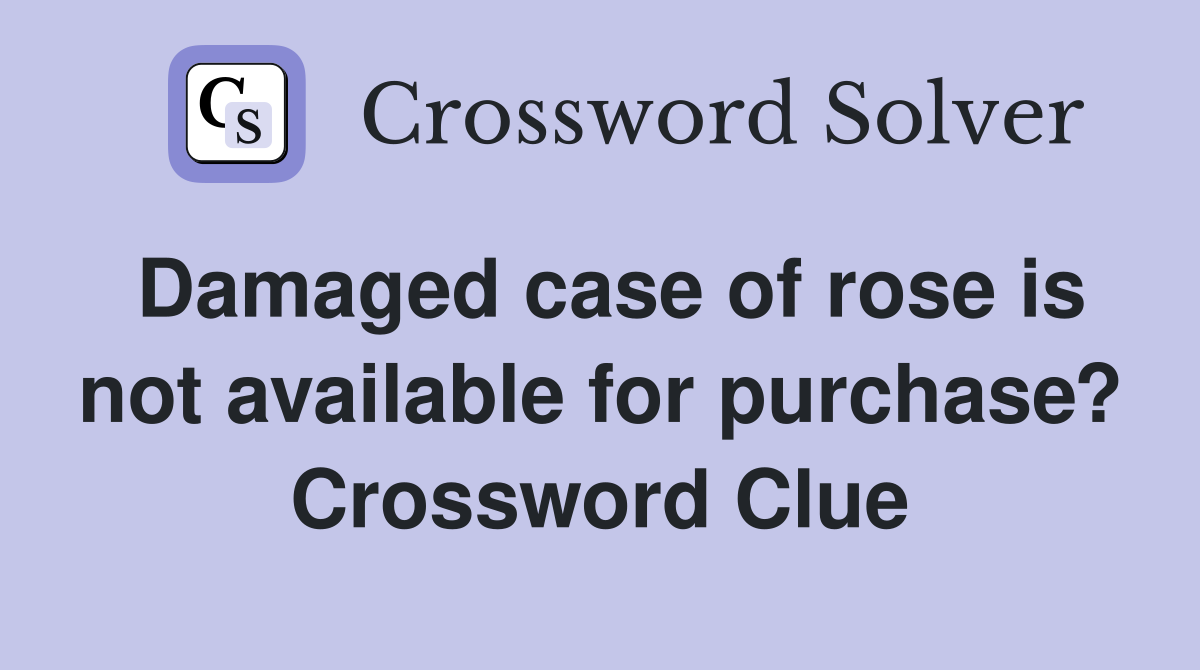 Damaged case of rose is not available for purchase? Crossword Clue