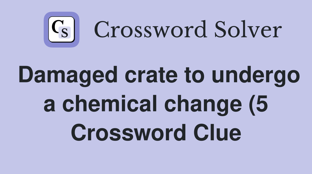 Damaged crate to undergo a chemical change (5) Crossword Clue Answers Damaged crate to undergo a chemical change (5) Crossword Clue Answers
