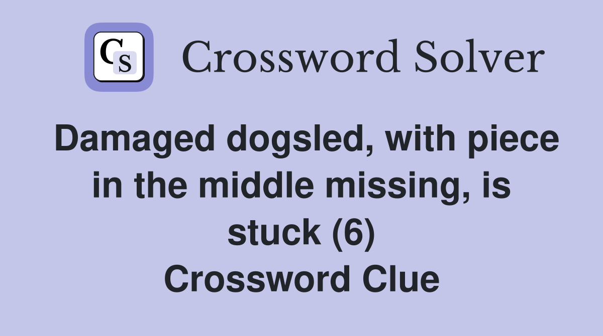 Damaged dogsled, with piece in the middle missing, is stuck (6) Crossword Clue
