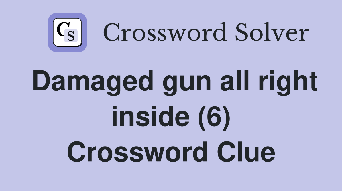 Damaged gun all right inside (6) Crossword Clue