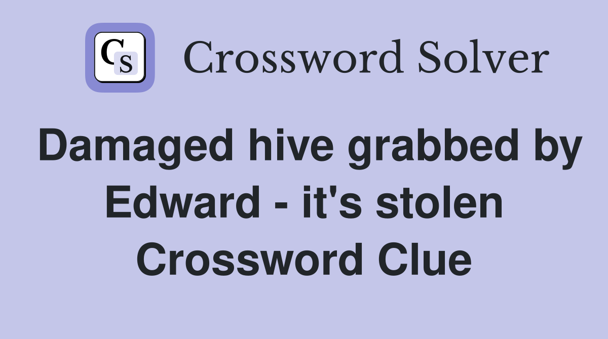 Damaged hive grabbed by Edward - it's stolen Crossword Clue