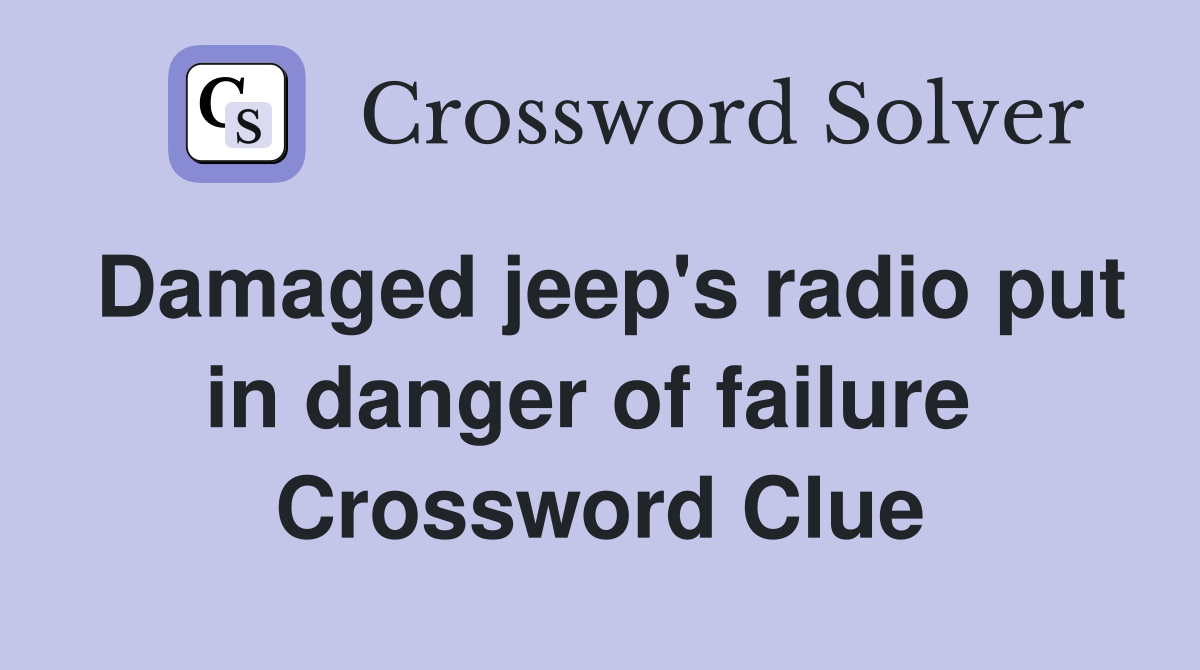 Damaged jeep's radio put in danger of failure  Crossword Clue