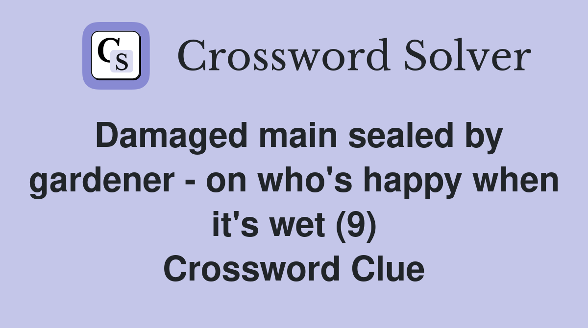 Damaged main sealed by gardener - on who's happy when it's wet (9) Crossword Clue