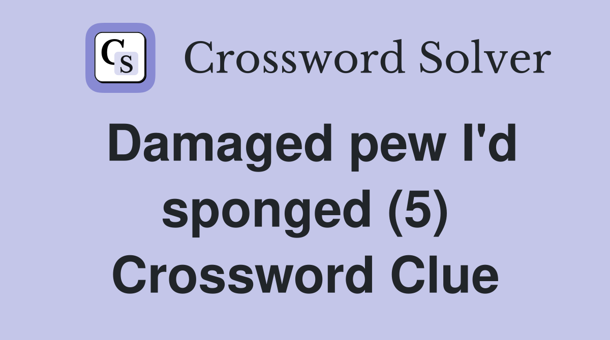 Damaged pew I'd sponged (5) Crossword Clue