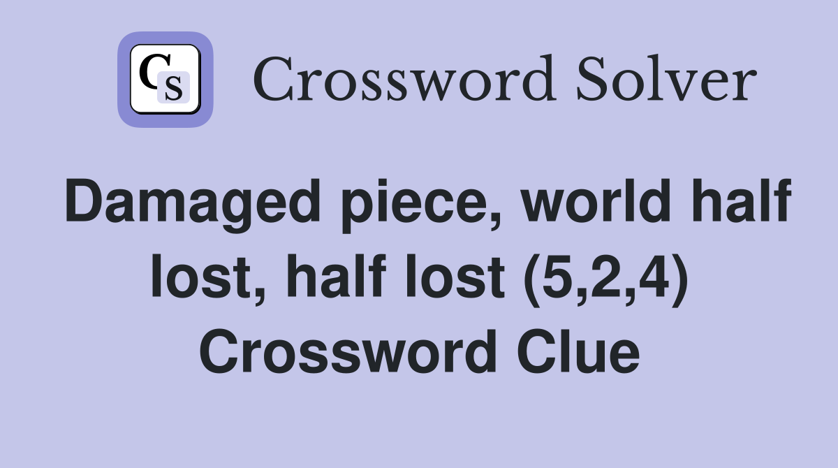 Damaged piece, world half lost, half lost (5,2,4) Crossword Clue