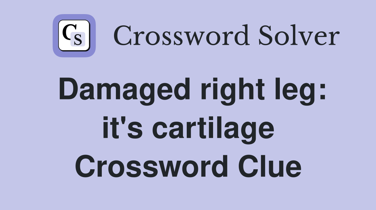 Damaged right leg: it's cartilage Crossword Clue