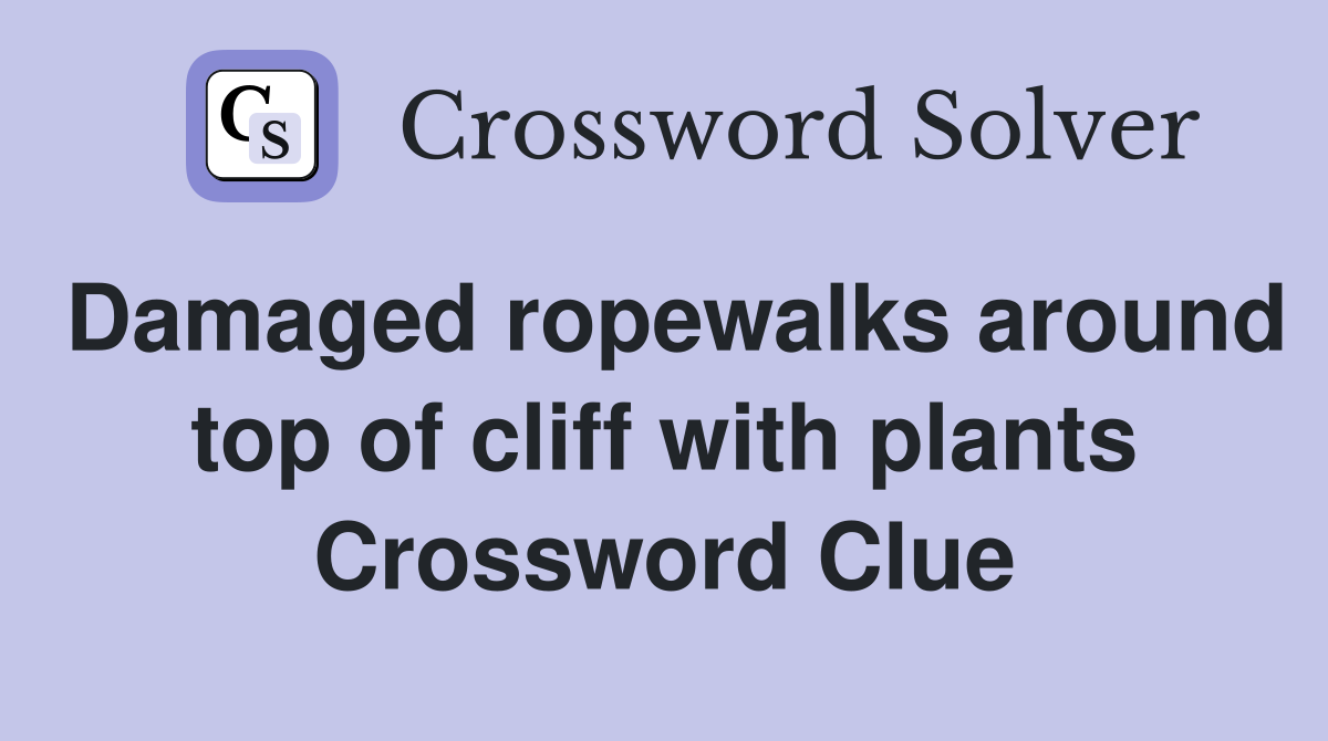 Damaged ropewalks around top of cliff with plants Crossword Clue