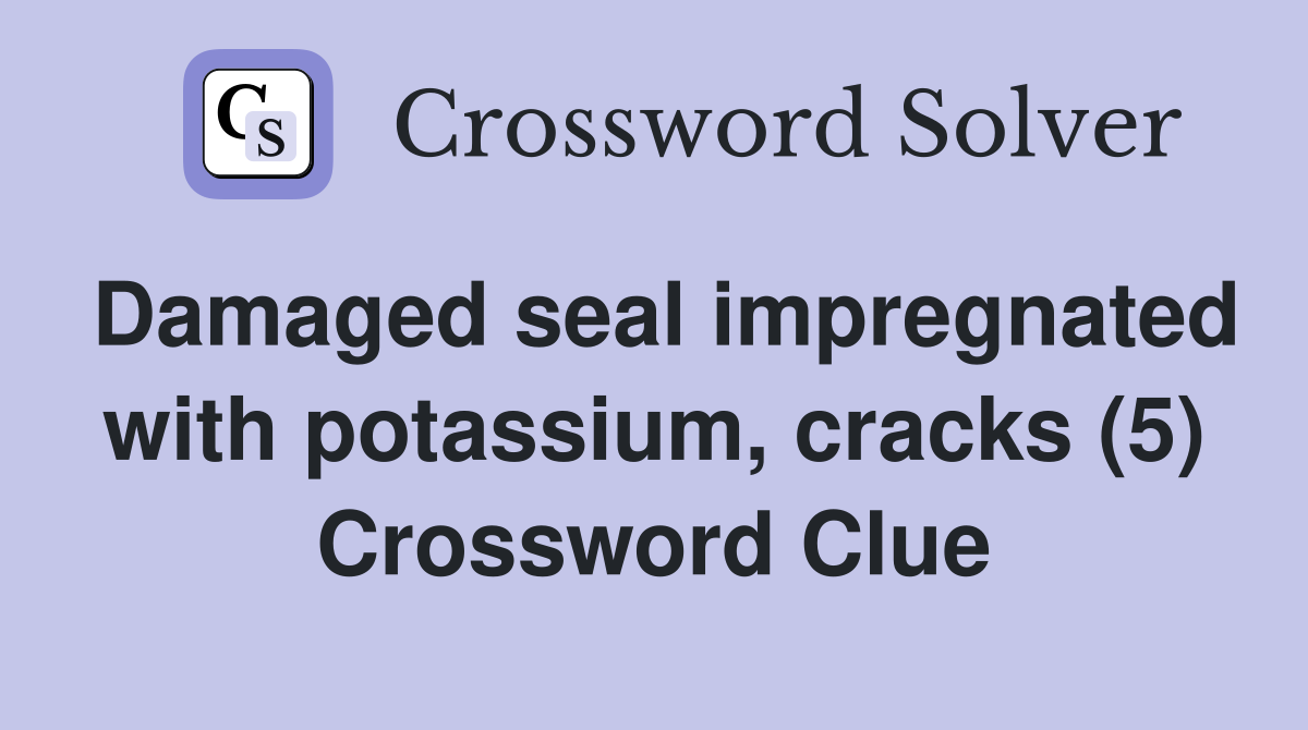 Damaged seal impregnated with potassium, cracks (5) Crossword Clue