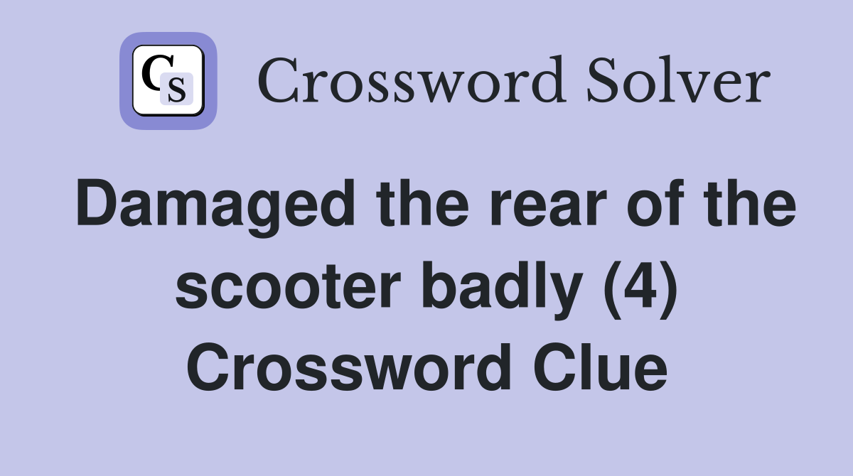 Damaged the rear of the scooter badly (4) Crossword Clue