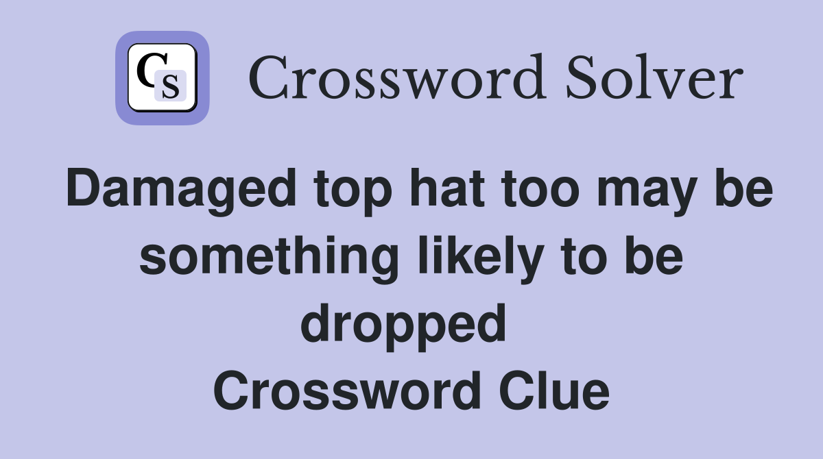 Damaged top hat too may be something likely to be dropped  Crossword Clue
