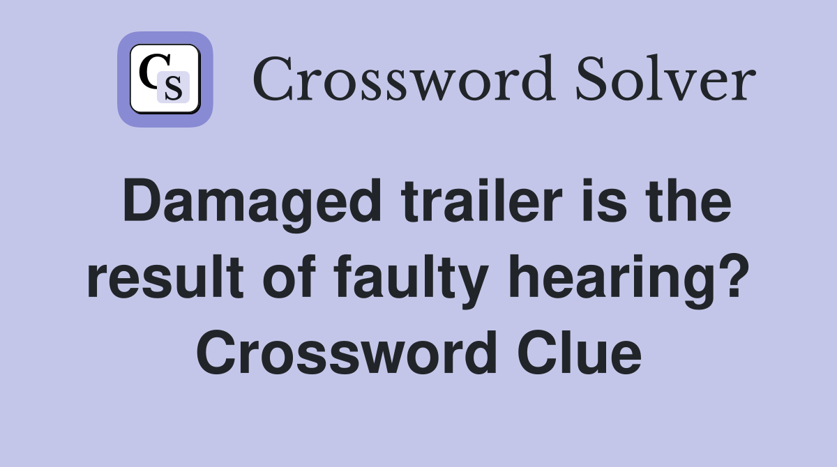 Damaged trailer is the result of faulty hearing? Crossword Clue
