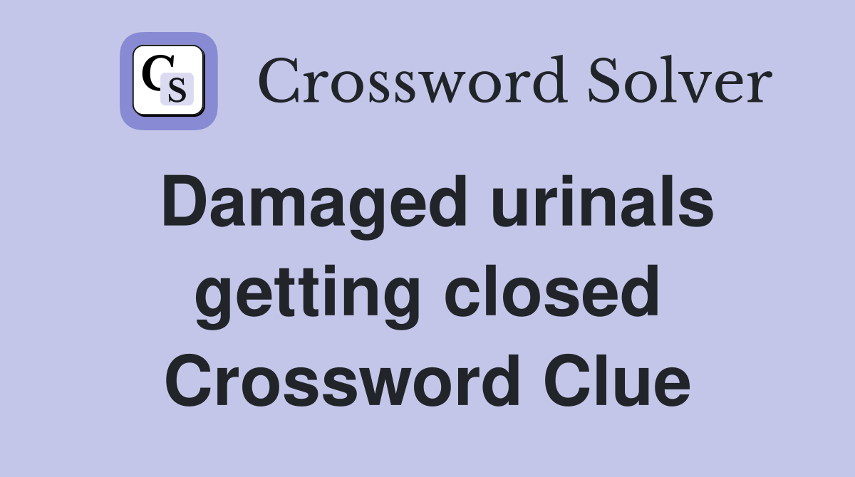 Damaged urinals getting closed Crossword Clue