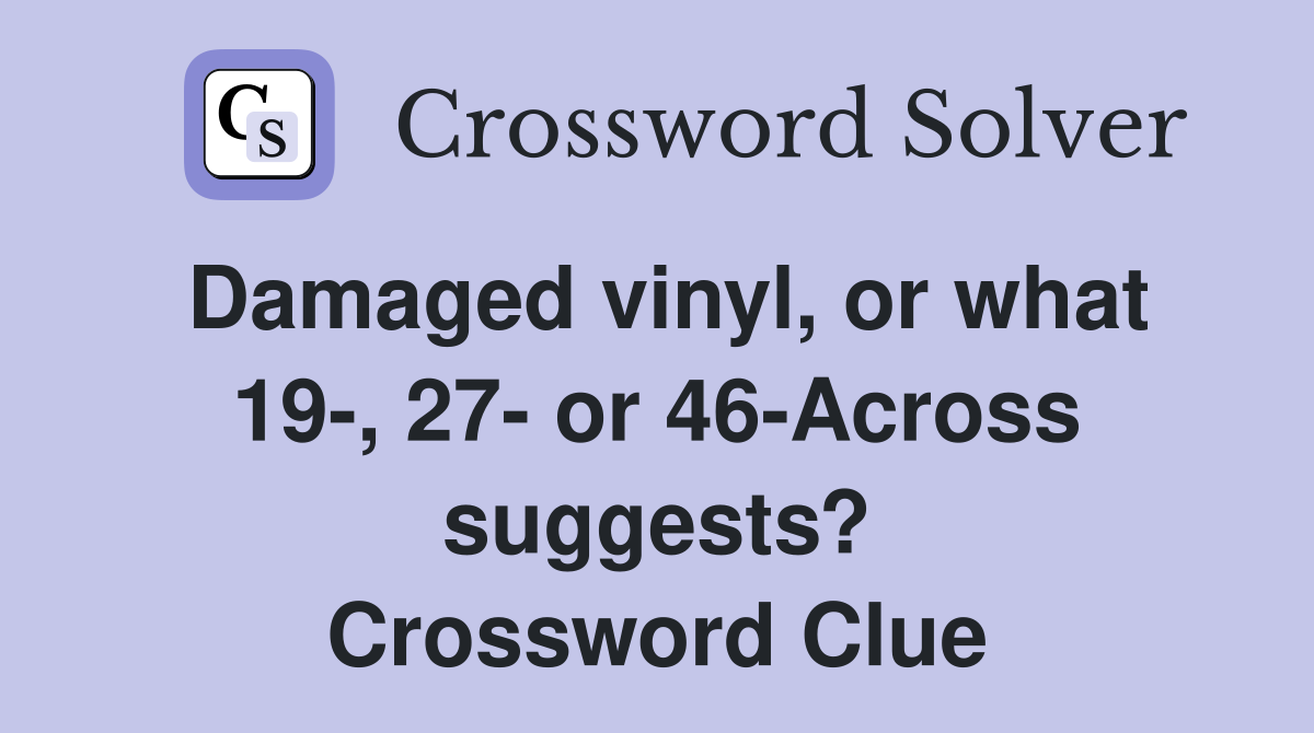 Damaged vinyl, or what 19-, 27- or 46-Across suggests? Crossword Clue