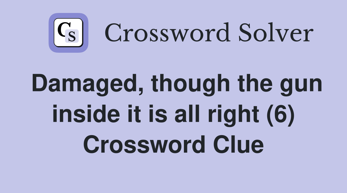 Damaged, though the gun inside it is all right (6) Crossword Clue