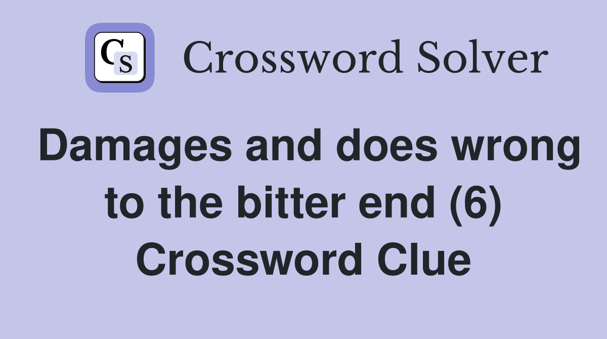 Damages and does wrong to the bitter end (6) Crossword Clue