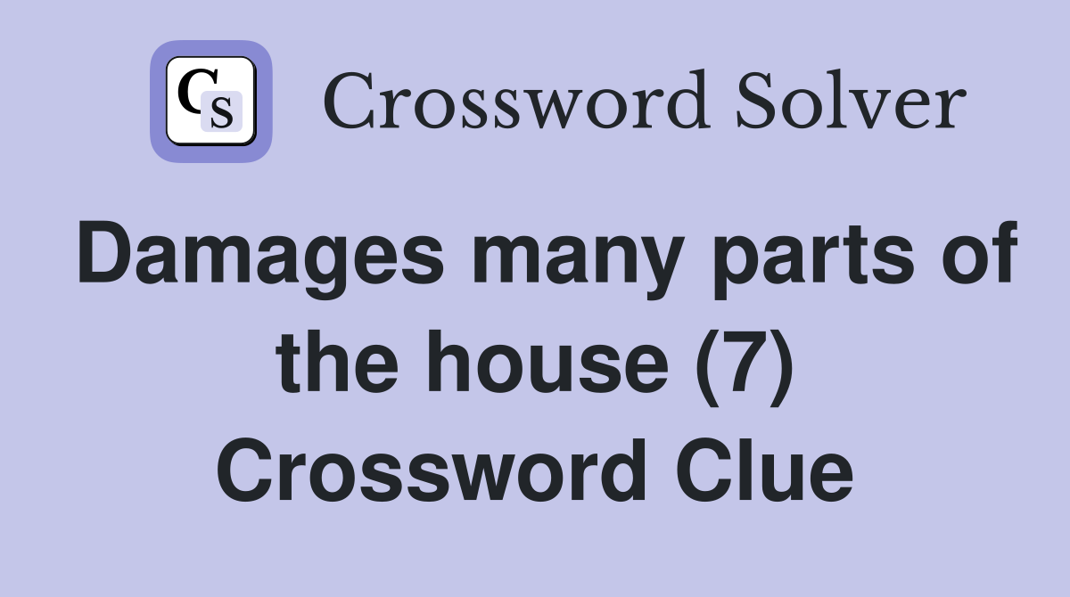 Damages many parts of the house (7) Crossword Clue