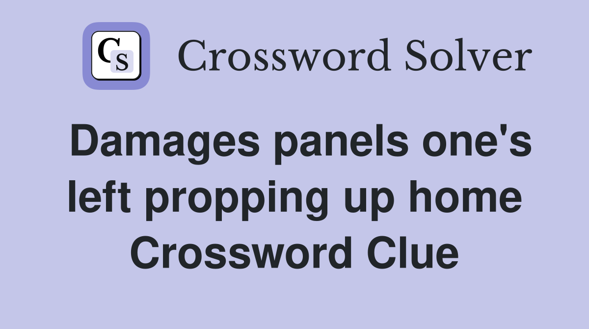 Damages panels one's left propping up home Crossword Clue