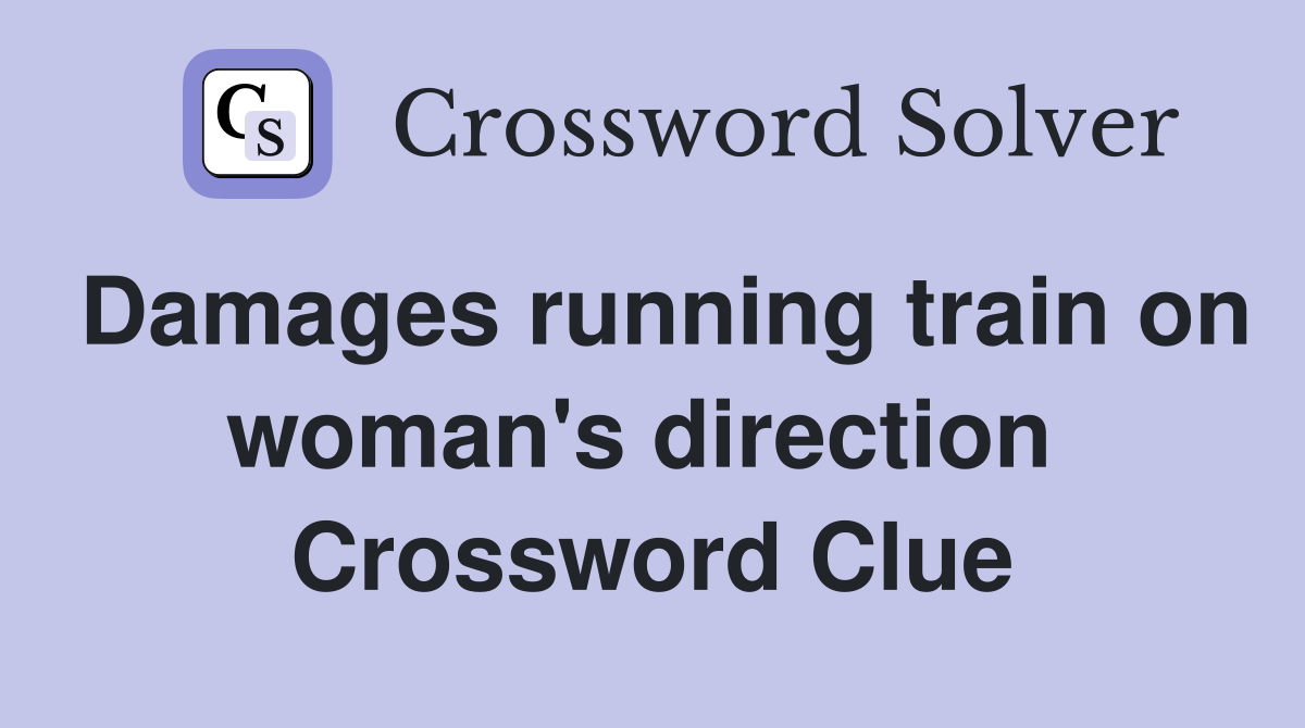 Damages running train on woman's direction  Crossword Clue