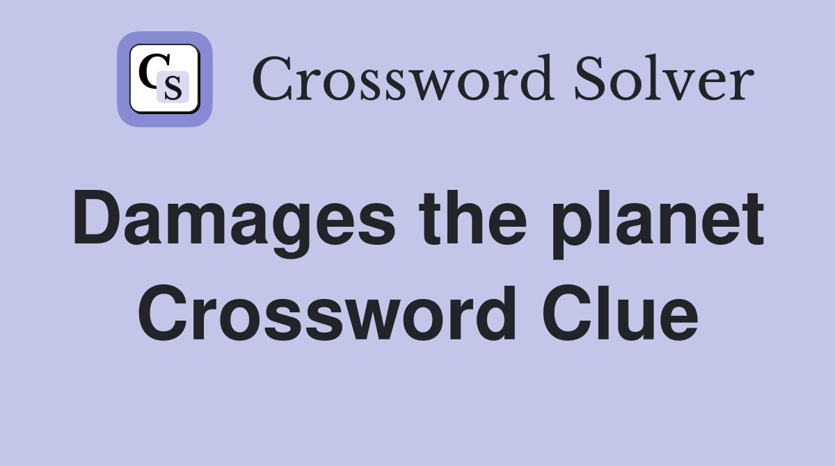 Damages the planet  Crossword Clue