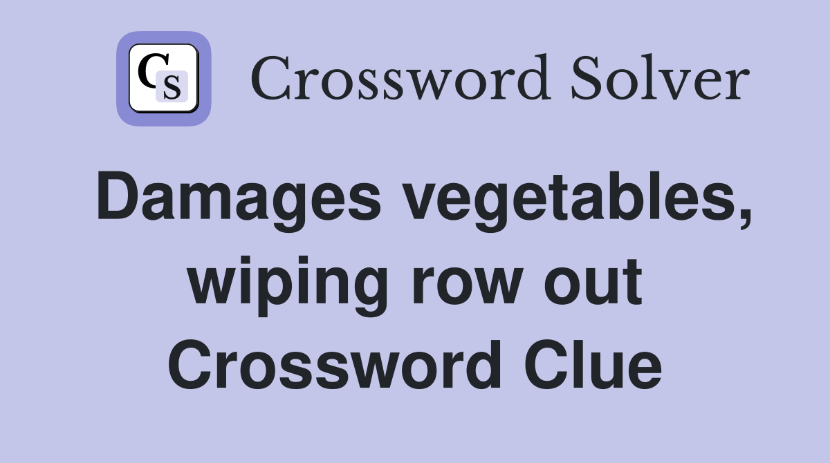 Damages vegetables, wiping row out Crossword Clue