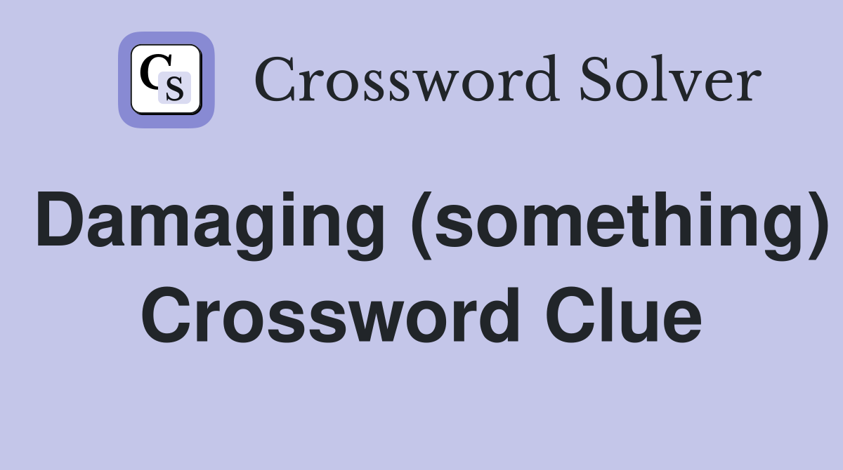 Damaging (something) Crossword Clue