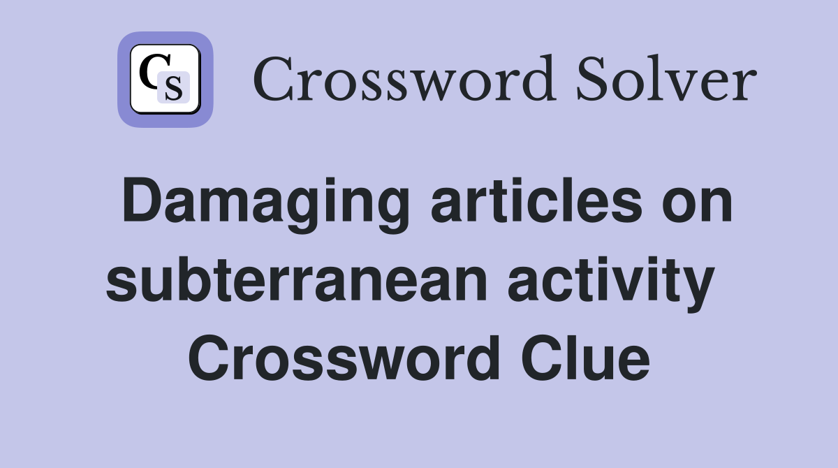 Damaging articles on subterranean activity  Crossword Clue
