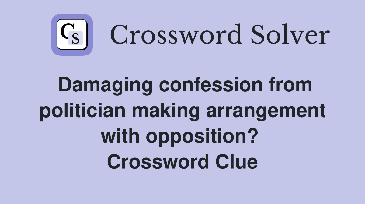 Damaging confession from politician making arrangement with opposition?  Crossword Clue