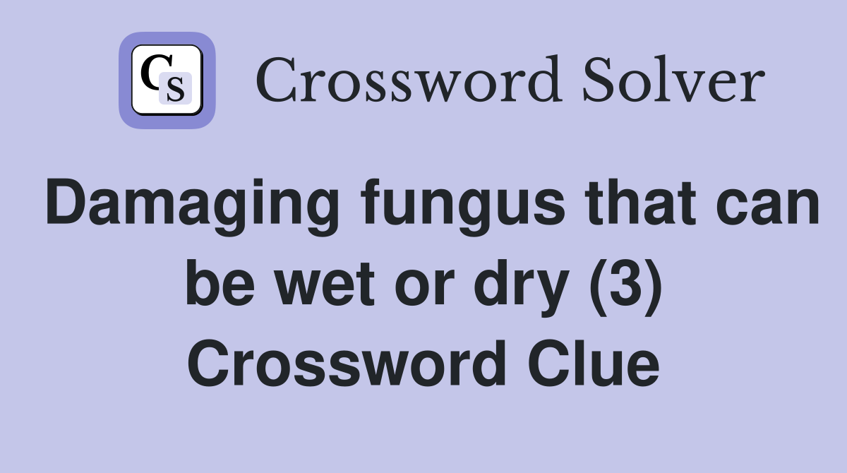Damaging fungus that can be wet or dry (3) Crossword Clue