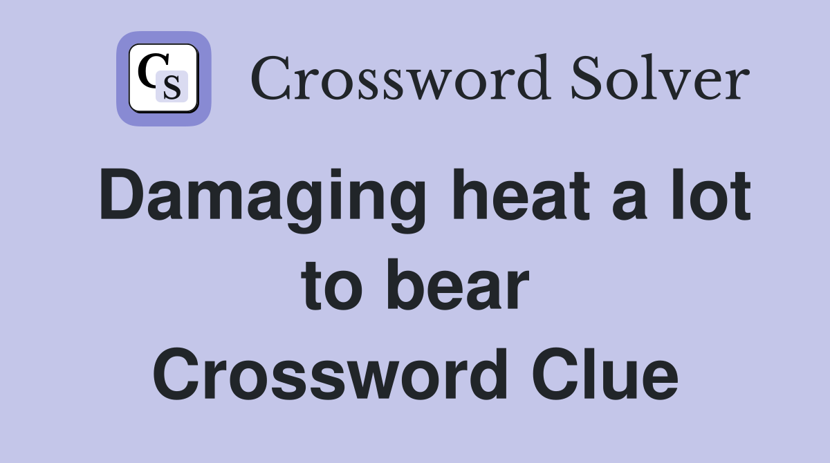 Damaging heat a lot to bear Crossword Clue
