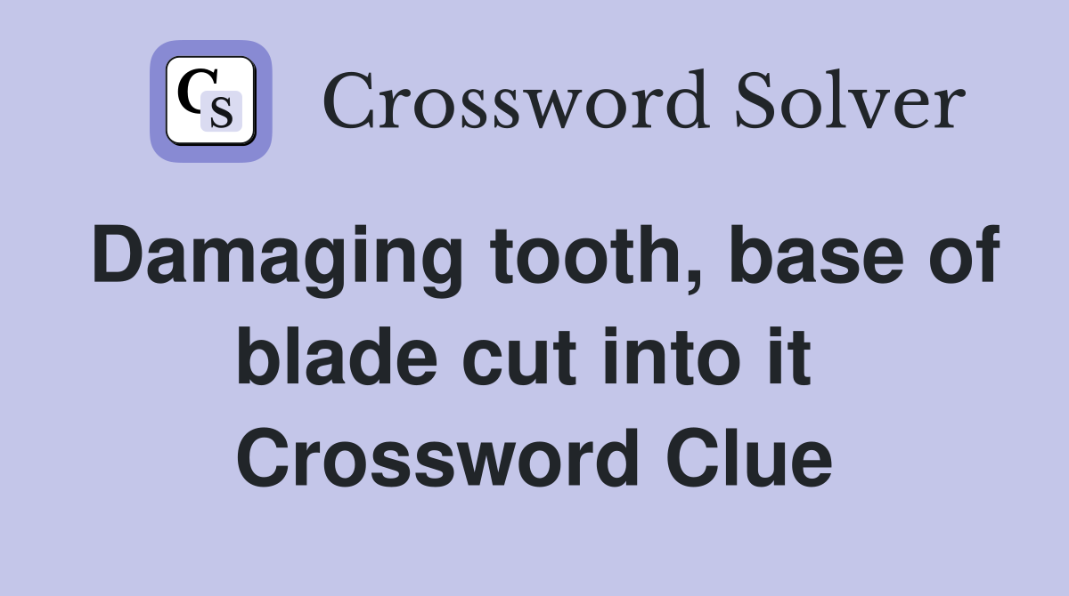 Damaging tooth, base of blade cut into it  Crossword Clue