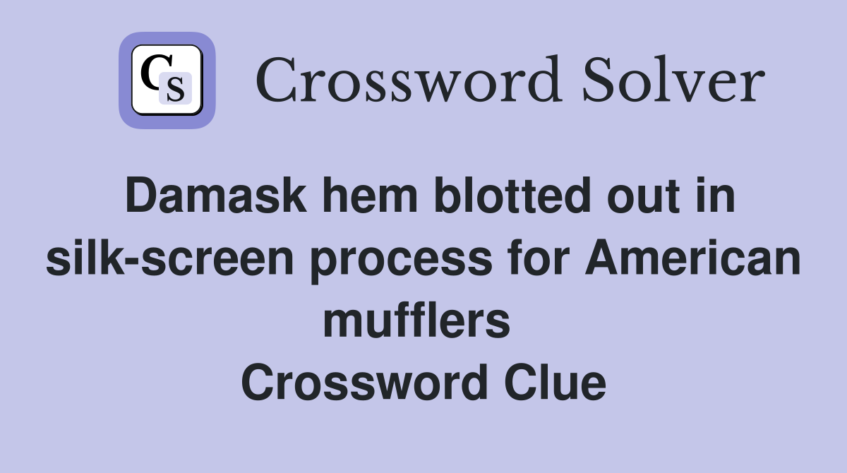 Damask hem blotted out in silk-screen process for American mufflers  Crossword Clue