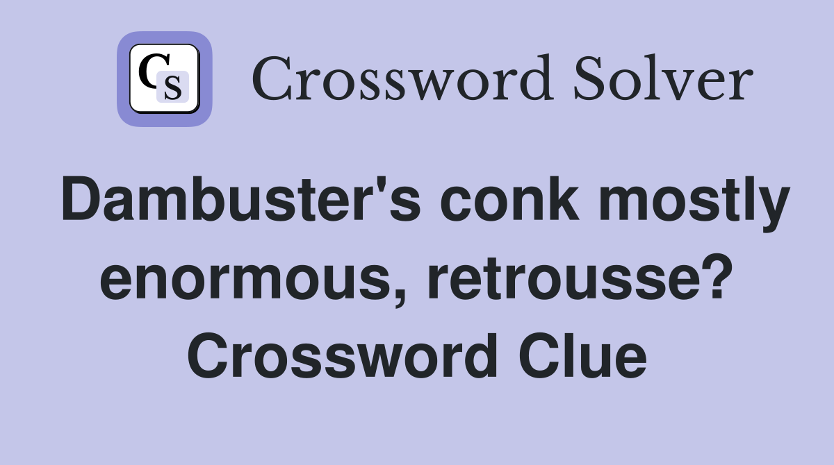 Dambuster's conk mostly enormous, retrousse? Crossword Clue