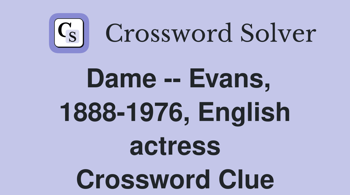 Dame -- Evans, 1888-1976, English actress Crossword Clue